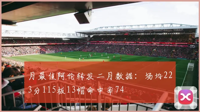月最佳阿伦转发二月数据：场均223分115板13帽命中率74
