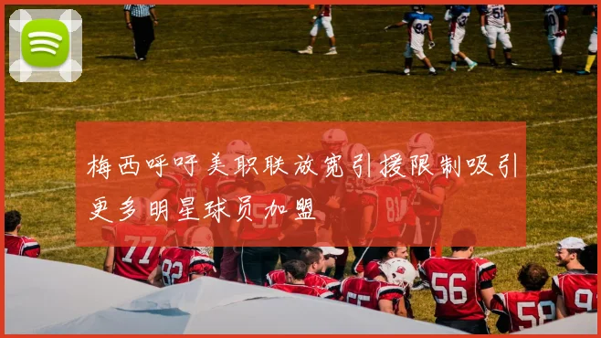 梅西呼吁美职联放宽引援限制吸引更多明星球员加盟