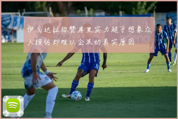伊戈达拉称赞库里实力超乎想象众人模仿却难以企及的真实原因