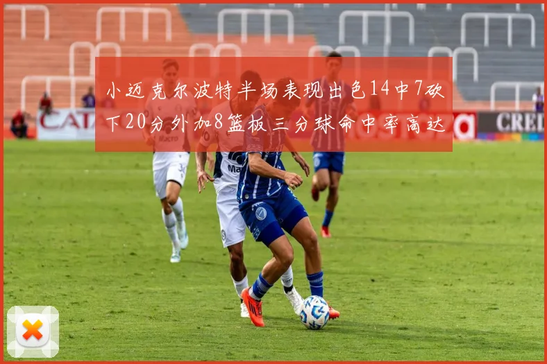 小迈克尔波特半场表现出色14中7砍下20分外加8篮板三分球命中率高达50