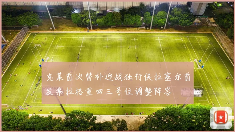克莱首次替补迎战独行侠拉塞尔首发弗拉格重回三号位调整阵容