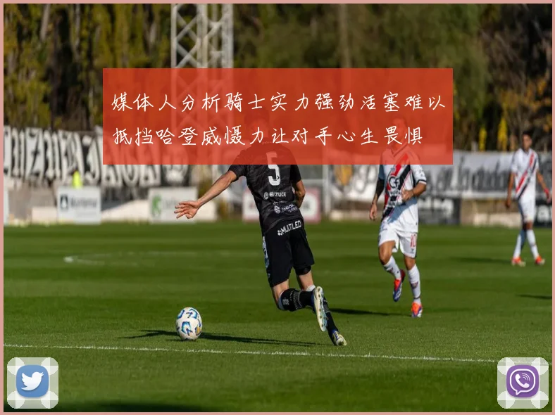 媒体人分析骑士实力强劲活塞难以抵挡哈登威慑力让对手心生畏惧