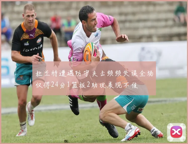 杜兰特遭遇防守夹击频频失误全场仅得24分1篮板2助攻表现不佳
