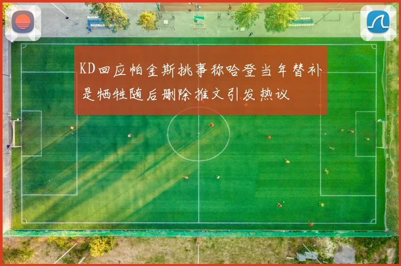 KD回应帕金斯挑事称哈登当年替补是牺牲随后删除推文引发热议