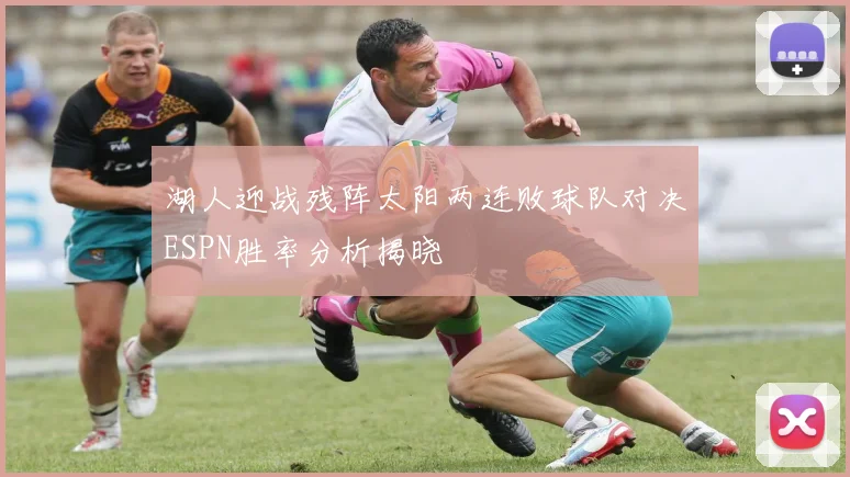 湖人迎战残阵太阳两连败球队对决ESPN胜率分析揭晓