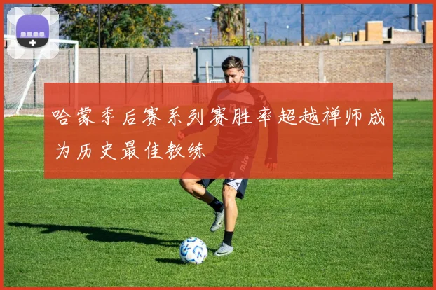 哈蒙季后赛系列赛胜率超越禅师成为历史最佳教练