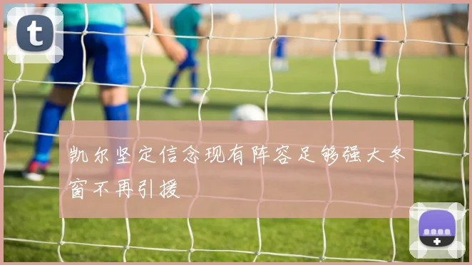 凯尔坚定信念现有阵容足够强大冬窗不再引援