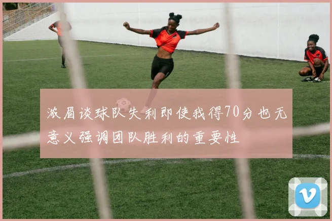 浓眉谈球队失利即使我得70分也无意义强调团队胜利的重要性