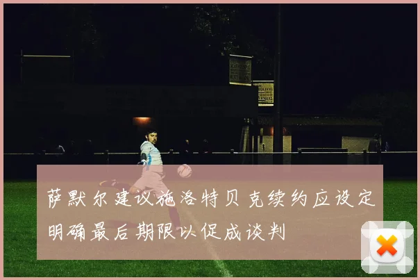 萨默尔建议施洛特贝克续约应设定明确最后期限以促成谈判