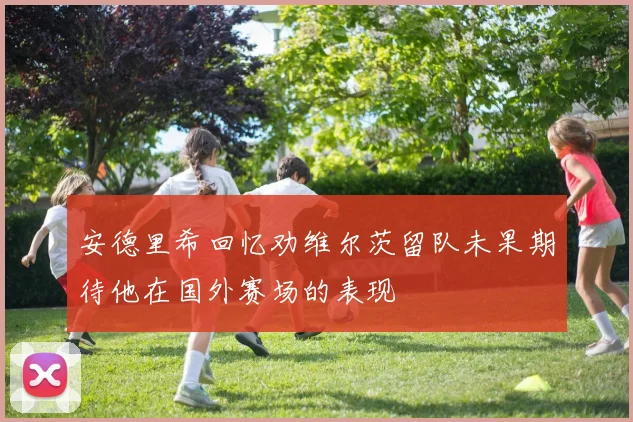 安德里希回忆劝维尔茨留队未果期待他在国外赛场的表现