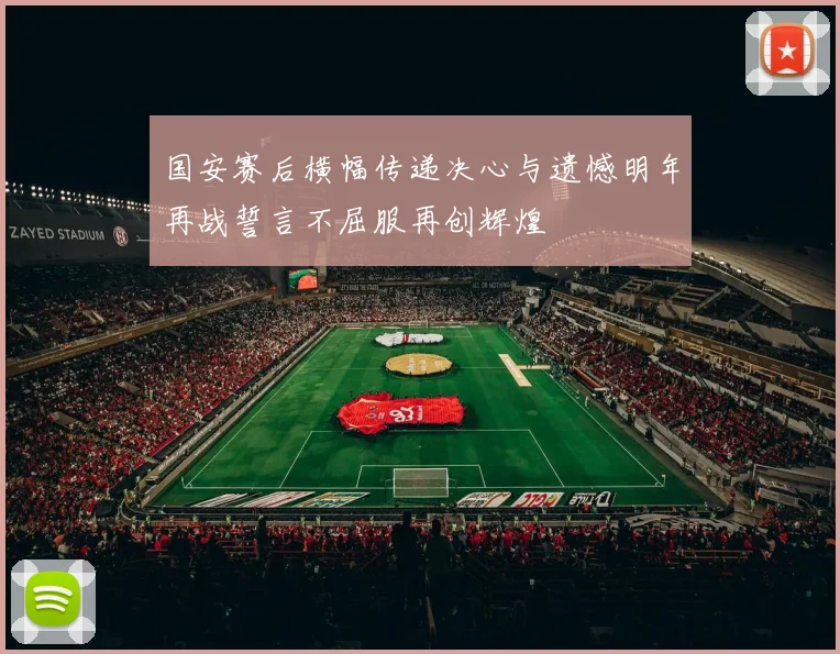 国安赛后横幅传递决心与遗憾明年再战誓言不屈服再创辉煌