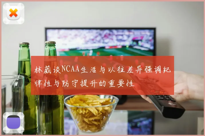林葳谈NCAA生活与以往差异强调纪律性与防守提升的重要性