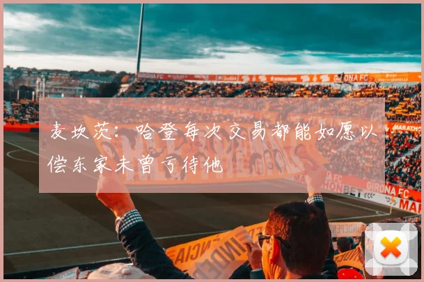 麦坎茨：哈登每次交易都能如愿以偿东家未曾亏待他