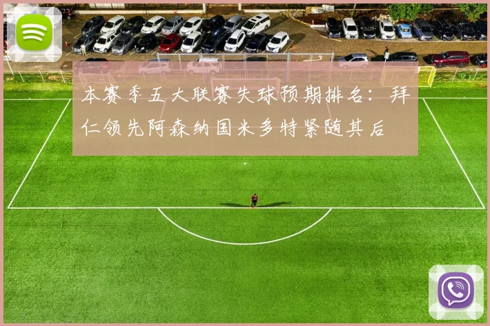 本赛季五大联赛失球预期排名：拜仁领先阿森纳国米多特紧随其后