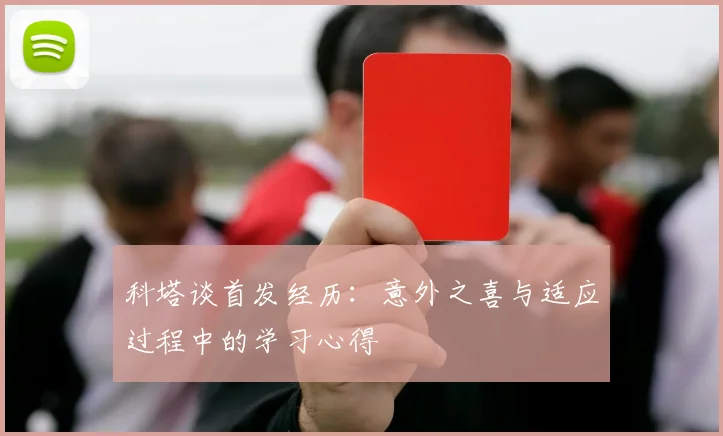 科塔谈首发经历：意外之喜与适应过程中的学习心得